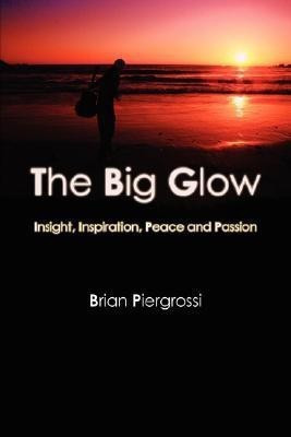 The Big Glow: Insight, Inspiration, Peace and Passion(English, Paperback, Piergrossi Brian)
