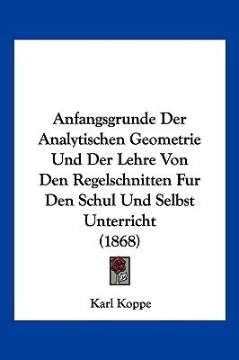 Anfangsgrunde Der Analytischen Geometrie Und Der Lehre Von Den Regelschnitten Fur Den Schul Und Selbst Unterricht (1868)(German, Paperback, unknown)