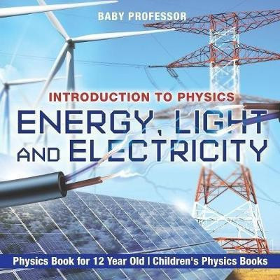 Energy, Light and Electricity - Introduction to Physics - Physics Book for 12 Year Old Children's Physics Books(English, Paperback, Baby Professor)