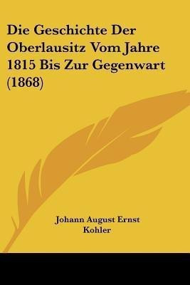 Die Geschichte Der Oberlausitz Vom Jahre 1815 Bis Zur Gegenwart (1868)(German, Paperback, unknown)