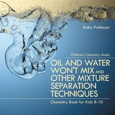 Oil and Water Won't Mix and Other Mixture Separation Techniques - Chemistry Book for Kids 8-10 Children's Chemistry Books(English, Paperback, Baby Professor)