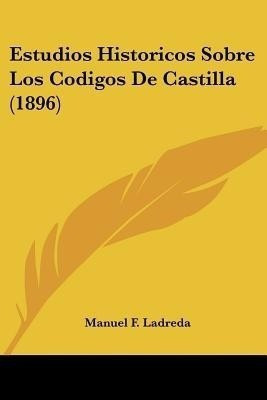 Estudios Historicos Sobre Los Codigos De Castilla (1896)(Spanish, Paperback, Ladreda Manuel F)