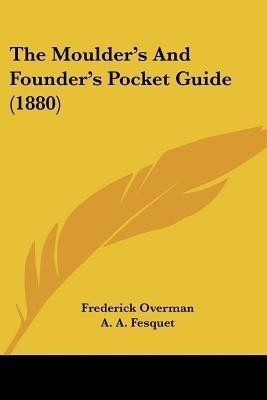 The Moulder's And Founder's Pocket Guide (1880)(English, Paperback, Overman Frederick)