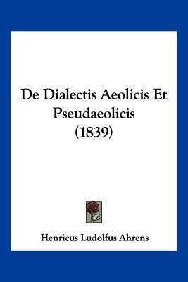 De Dialectis Aeolicis Et Pseudaeolicis (1839)(Latin, Paperback, Ahrens Henricus Ludolfus)