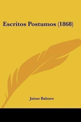Escritos Postumos (1868)(Spanish, Paperback, Balmes Jaime Luciano)