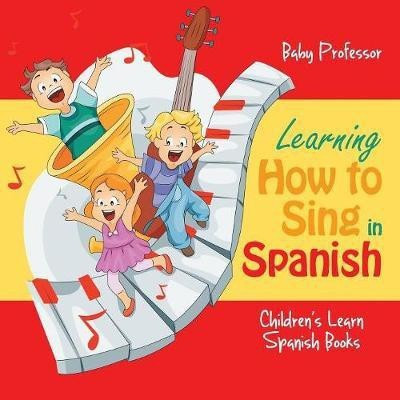 Learning How to Sing in Spanish Children's Learn Spanish Books(English, Paperback, Baby Professor)