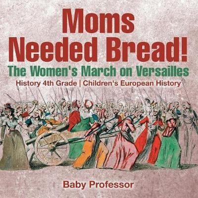 Moms Needed Bread! The Women's March on Versailles - History 4th Grade Children's European History(English, Paperback, Baby Professor)