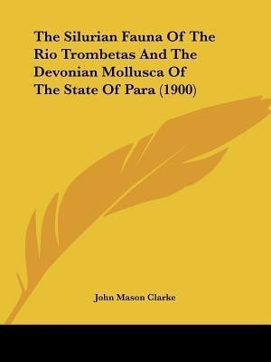 The Silurian Fauna Of The Rio Trombetas And The Devonian Mollusca Of The State Of Para (1900)(English, Paperback, Clarke John Mason)