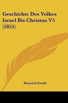 Geschichte Des Volkes Israel Bis Christus V5 (1855)(German, Paperback, Ewald Heinrich)