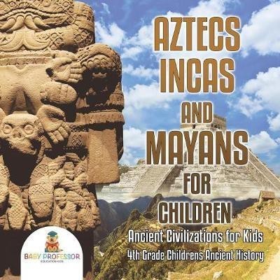 Aztecs, Incas, and Mayans for Children Ancient Civilizations for Kids 4th Grade Children's Ancient History(English, Paperback, Baby Professor)