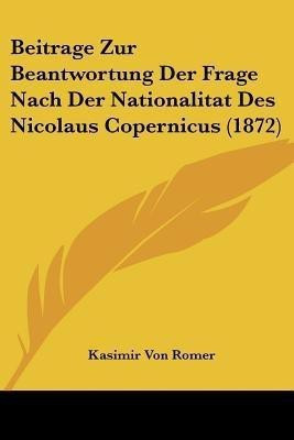 Beitrage Zur Beantwortung Der Frage Nach Der Nationalitat Des Nicolaus Copernicus (1872)(German, Paperback, Romer Kasimir Von)