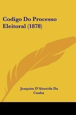 Codigo Do Processo Eleitoral (1878)(English, Paperback, Da Cunha Joaquim D'Almeida)