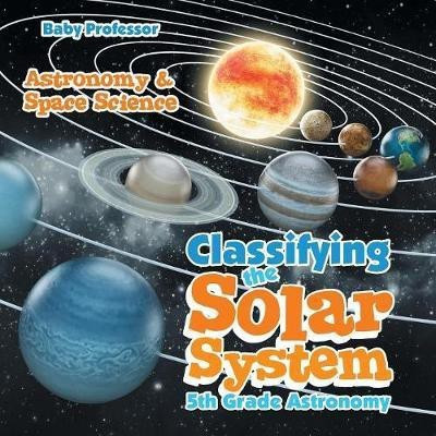 Classifying the Solar System Astronomy 5th Grade Astronomy & Space Science(English, Paperback, Baby Professor)