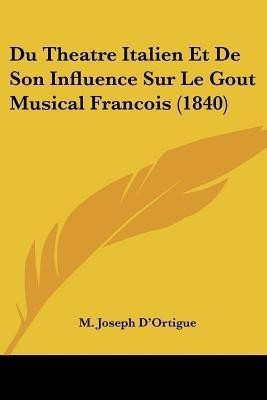 Du Theatre Italien Et De Son Influence Sur Le Gout Musical Francois (1840)(French, Paperback, D'Ortigue M Joseph)