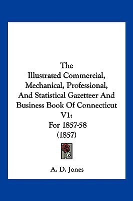 The Illustrated Commercial, Mechanical, Professional, And Statistical Gazetteer And Business Book Of Connecticut V1(English, Paperback, Jones A D)