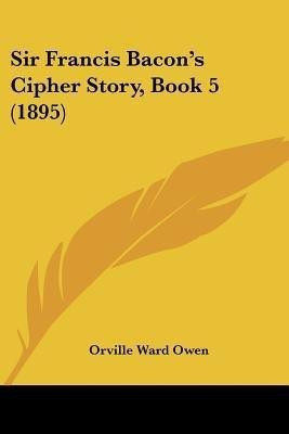 Sir Francis Bacon's Cipher Story, Book 5 (1895)(English, Paperback, Owen Orville Ward)