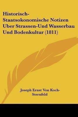 Historisch-Staatsokonomische Notizen Uber Strassen-Und Wasserbau Und Bodenkultur (1811)(German, Paperback, Koch-Sternfeld Joseph Ernst Von)