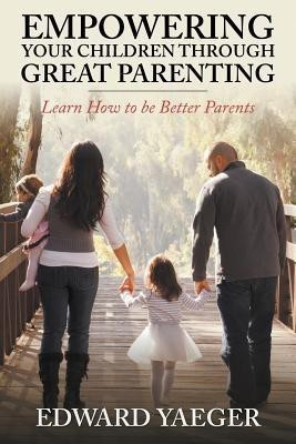 Empowering Children Through Great Parenting(English, Paperback, Yeager Edward)