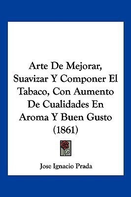 Arte De Mejorar, Suavizar Y Componer El Tabaco, Con Aumento De Cualidades En Aroma Y Buen Gusto (1861)(Spanish, Paperback, Prada Jose Ignacio)