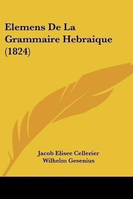 Elemens De La Grammaire Hebraique (1824)(French, Paperback, Cellerier Jacob Elisee)