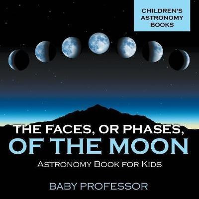 The Faces, or Phases, of the Moon - Astronomy Book for Kids Children's Astronomy Books(English, Paperback, Baby Professor)