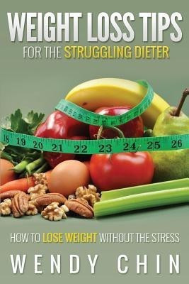 Weight Loss Tips for the Struggling Dieter How to Lose Weight Without the Stress(English, Paperback, Chin Wendy)