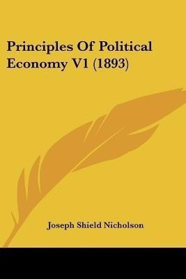 Principles Of Political Economy V1 (1893)(English, Paperback, Nicholson Joseph Shield)