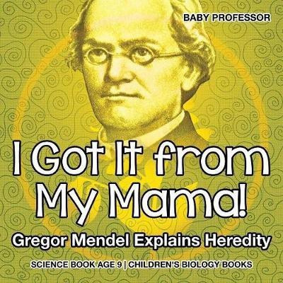 I Got It from My Mama! Gregor Mendel Explains Heredity - Science Book Age 9 Children's Biology Books(English, Paperback, Baby Professor)