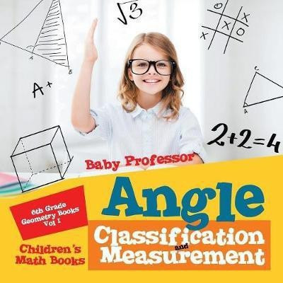 Angle Classification and Measurement - 6th Grade Geometry Books Vol I Children's Math Books(English, Paperback, Baby Professor)