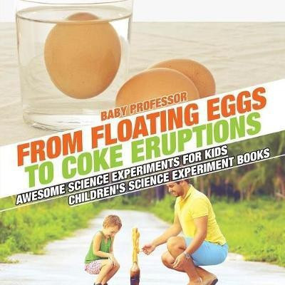 From Floating Eggs to Coke Eruptions - Awesome Science Experiments for Kids Children's Science Experiment Books(English, Paperback, Baby Professor)