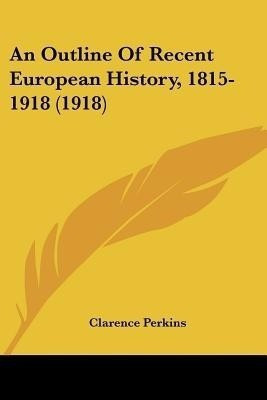 An Outline Of Recent European History, 1815-1918 (1918)(English, Paperback, Perkins Clarence)