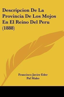 Descripcion De La Provincia De Los Mojos En El Reino Del Peru (1888)(Spanish, Paperback, Eder Francisco Javier)