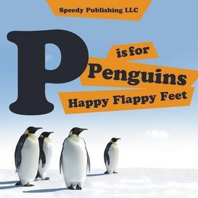 P is For Penguins Happy Flappy Feet(English, Paperback, Speedy Publishing LLC)