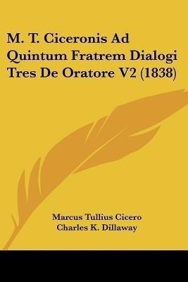 M. T. Ciceronis Ad Quintum Fratrem Dialogi Tres De Oratore V2 (1838)(Latin, Paperback, Cicero Marcus Tullius)