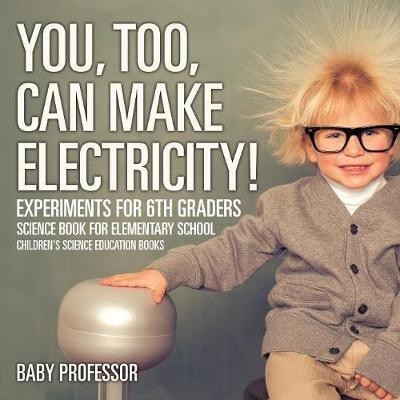 You, Too, Can Make Electricity! Experiments for 6th Graders - Science Book for Elementary School Children's Science Education books(English, Paperback, Baby Professor)