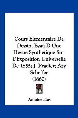 Cours Elementaire De Dessin, Essai D'Une Revue Synthetique Sur L'Exposition Universelle De 1855; J. Pradier; Ary Scheffer (1860)(French, Paperback, Etex Antoine)
