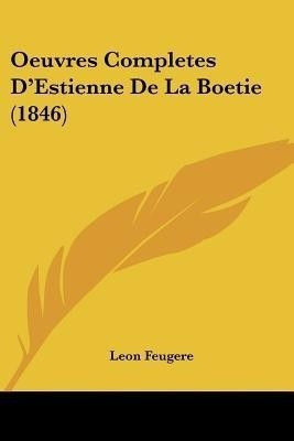 Oeuvres Completes D'Estienne De La Boetie (1846)(French, Paperback, Feugere Leon Jacques)