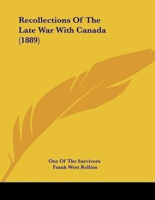 Recollections Of The Late War With Canada (1889)(English, Paperback, One of the Survivors Frank West)