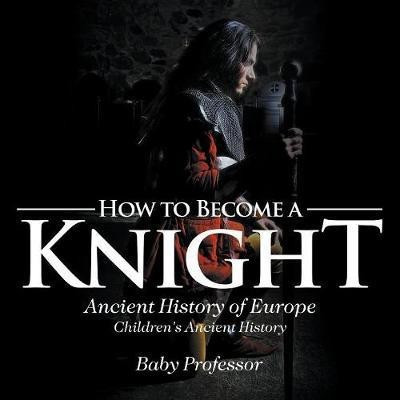 How to Become a Knight - Ancient History of Europe Children's Ancient History(English, Paperback, Baby Professor)