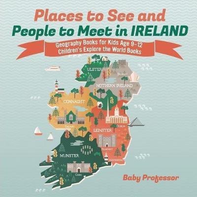 Places to See and People to Meet in Ireland - Geography Books for Kids Age 9-12 Children's Explore the World Books(English, Paperback, Baby Professor)