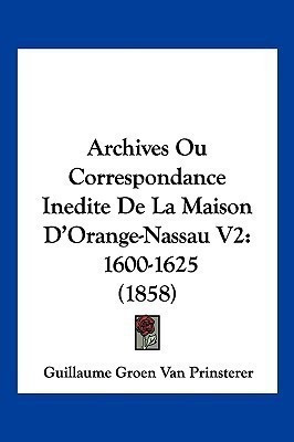 Archives Ou Correspondance Inedite De La Maison D'Orange-Nassau V2(French, Paperback, Prinsterer Guillaume Groen Van)