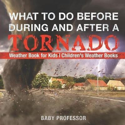 What To Do Before, During and After a Tornado - Weather Book for Kids Children's Weather Books(English, Paperback, Baby Professor)