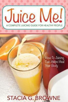 Juice Me! a Complete Juicing Guide for Healthy People(English, Paperback, Browne Stacia G)