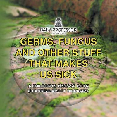 Germs, Fungus and Other Stuff That Makes Us Sick A Children's Disease Book (Learning about Diseases)(English, Paperback, Baby Professor)