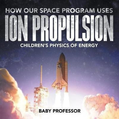 How Our Space Program Uses Ion Propulsion Children's Physics of Energy(English, Paperback, Baby Professor)