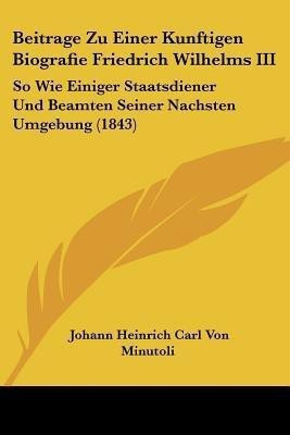 Beitrage Zu Einer Kunftigen Biografie Friedrich Wilhelms III(German, Paperback, Minutoli Johann Heinrich Carl Von)