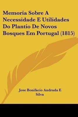 Memoria Sobre A Necessidade E Utilidades Do Plantio De Novos Bosques Em Portugal (1815)(English, Paperback, Silva Jose Bonifacio Andrada E)