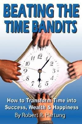 Beating The Time Bandits How To Transform Time Into Success, Wealth & Happiness(English, Paperback, Hartung Robert,)