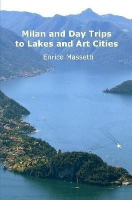 Milan and Day Trips to Lakes and Art Cities(English, Paperback, Massetti Enrico)