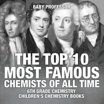 The Top 10 Most Famous Chemists of All Time - 6th Grade Chemistry Children's Chemistry Books(English, Paperback, Baby Professor)